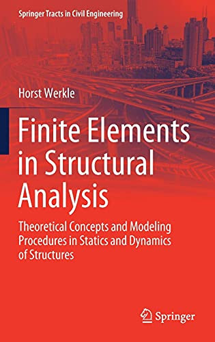 Finite Elements In Structural Analysis: Theoretical Concepts And Modeling Procedures In Statics And Dynamics Of Structures (Springer Tracts In Civil Engineering)