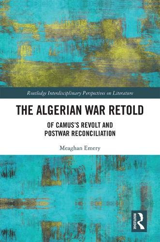 The Algerian War Retold: Of Camus’s Revolt and Postwar Reconciliation (Routledge Interdisciplinary Perspectives on Literature)