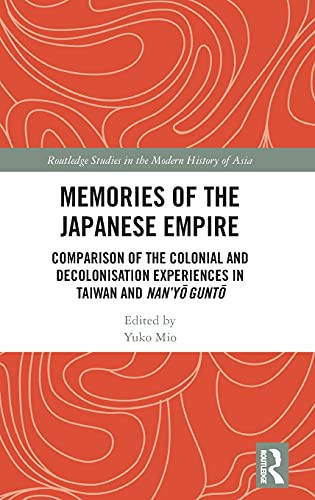 Memories Of The Japanese Empire: Comparison Of The Colonial And Decolonisation Experiences In Taiwan And Nan’Yo-Gunto (Routledge Studies In The Modern History Of Asia)