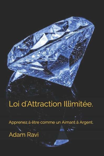 Loi d'Attraction IllimitÃ©e.: Apprenez Ã  Ãªtre comme un Aimant Ã  Argent.