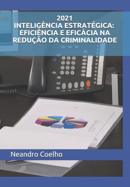 2021 Inteligência Estratégica: Eficiência E Eficácia Na Redução Da Criminalidade