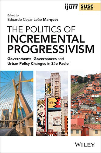 The Politics Of Incremental Progressivism: Governments, Governances And Urban Policy Changes In Sã£O Paulo (Ijurr Studies In Urban And Social Change Book Series) - 9781119647874
