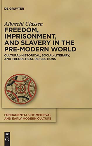 Freedom, Imprisonment, And Slavery In The Pre-Modern World: Cultural-Historical, Social-Literary, And Theoretical Reflections (Fundamentals Of Medieval And Early Modern Culture)
