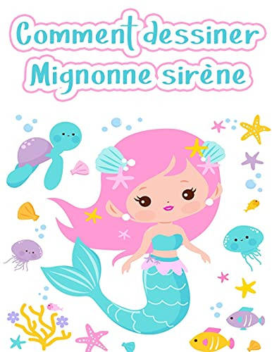 Comment Dessiner Une Sirã¨Ne: Comment Dessiner Une Sirã¨Ne Et D'Autres Crã©Atures Mignonnes Avec Des Formes Simples En 5 Ã©Tapes (Dessin Avec Des Formes Simples) (French Edition)