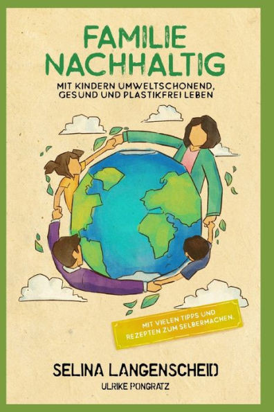 Familie Nachhaltig: Mit Kindern umweltschonend, gesund und plastikfrei leben.: Mit vielen Tipps und Rezepten zum Selbermachen.