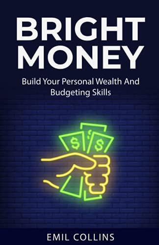 Bright Money: Build Your Personal Wealth And Budgeting Skills, A Simple Path To Manage Your Budget, Controlling Finance, Accounting, Effective, Live Tension Free Life, Financial Control