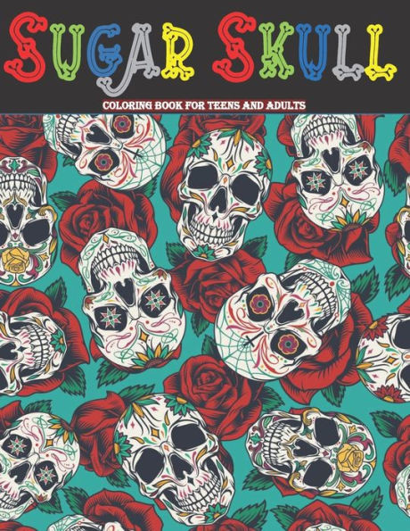 Sugar Skull Coloring Book For Teens And Adults: 50 DÃ­a de Los Muertos ( Day of the Dead ) Inspired Sugar Skull Designs For Relaxation And Stress Relie