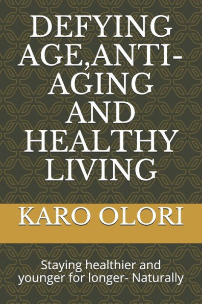 Defying Age, Anti-Aging and Healthy Living: Staying healthier and younger for longer- Naturally
