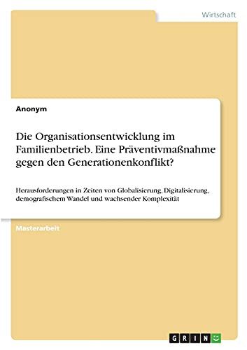 Die Organisationsentwicklung Im Familienbetrieb. Eine Prã¤Ventivmaãÿnahme Gegen Den Generationenkonflikt?: Herausforderungen In Zeiten Von ... Und Wachsender Komplexitã¤T (German Edition)
