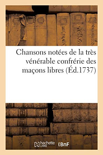 Chansons Notã©Es De La Trã¨S Vã©Nã©Rable Confrã©Rie Des Maã§Ons Libres: Prã©Cã©Dã©Es De Quelques Piã¨Ces De Poã©Sie Convenable'S Au Sujet, Et D'Une Marche (Gã©Nã©Ralitã©S) (French Edition)