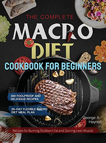 The Complete Macro Diet Cookbook For Beginners: 400 Foolproof And Delicious Recipes For Burning Stubborn Fat And Gaining Lean Muscle With 28-Day Flexible Macro Diet Meal Plan - 9781637335680