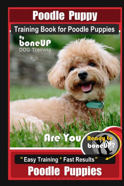 Poodle Puppy Training Book for Poodle Puppies By BoneUP DOG Training, Are You Ready to Bone Up? Easy Training * Fast Results, Poodle Puppies