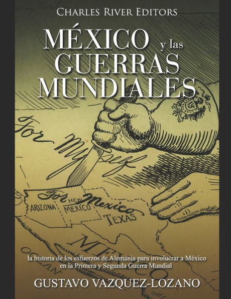 MÃ©xico y las guerras mundiales: la historia de los esfuerzos de Alemania para involucrar a MÃ©xico en la Primera y Segunda Guerra Mundial