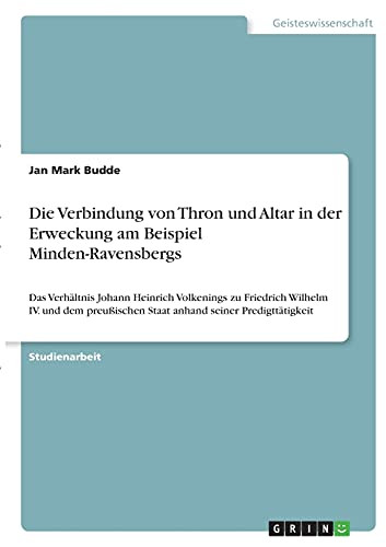 Die Verbindung Von Thron Und Altar In Der Erweckung Am Beispiel Minden-Ravensbergs: Das Verhã¤Ltnis Johann Heinrich Volkenings Zu Friedrich Wilhelm Iv. ... Seiner Predigttã¤Tigkeit (German Edition)