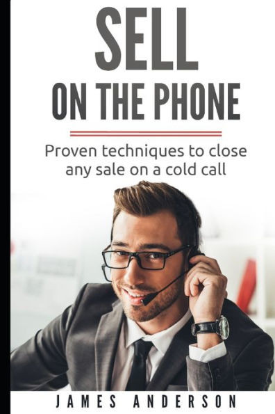 Sell On The Phone: Proven techniques to close any sale on a cold call