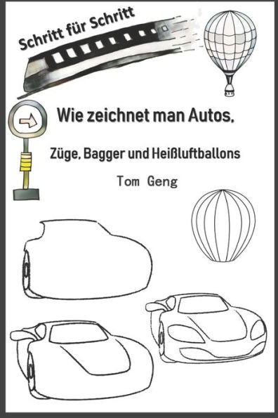 Wie zeichnet man Autos, ZÃ¼ge, Bagger und HeiÃŸluftballons: Zeichnen fÃ¼r AnfÃ¤nger Schritt fÃ¼r Schritt