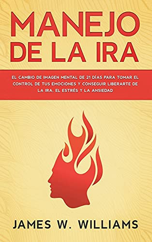 Manejo De La Ira: El Cambio De Imagen Mental De 21 Dã­As Para Tomar El Control De Tus Emociones Y Conseguir Liberarte De La Ira, El Estrã©S Y La ... Emocional Prã¡Ctica) (Spanish Edition) - 9781953036612