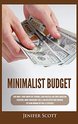 Minimalist Budget: Save Money, Avoid Compulsive Spending, Learn Practical And Simple Budgeting Strategies, Money Management Skills, & Declutter Your Financial Life Using Minimalism Tools & Essentials - 9781955617697