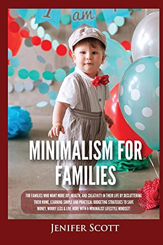 Minimalism For Families: For Families Who Want More Joy, Health, And Creativity In Their Life By Decluttering Their Home, Learning Simple And Practical Budgeting Strategies To Save Money & Worry Less! - 9781955617666