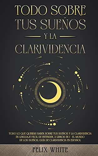 Todo Sobre Tus Sueã±Os Y La Clarividencia: Todo Lo Que Querã­As Saber Sobre Tus Sueã±Os Y La Clarividencia En Lenguaje Fã¡Cil De Entender. 2 Libros En 1 - ... De Clarividencia En Espaã±Ol (Spanish Edition) - 9781646944965