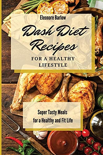 Dash Diet Recipes For A Healthy Lifestyle: Super Tasty Meals For A Healthy And Fit Life - 9781801904841