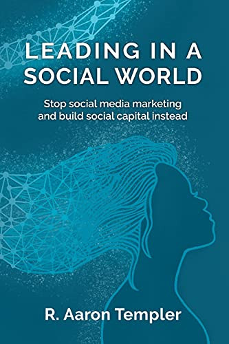 Leading In A Social World: Stop Social Media Marketing And Build Social Capital Instead. - 9781737639718