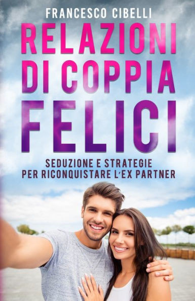 Relazioni di coppia felici: Seduzione e strategie per riconquistare l'ex partner