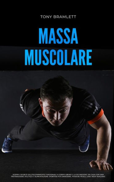 Massa Muscolare: Scopri i segreti dell'allenamento funzionale a corpo libero e la definizione da casa con una preparazione atletica e a