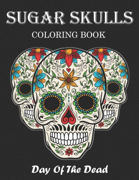 Sugar Skulls Coloring Book: Day Of The Dead Stress Relieving Skull Designs For Adults Relaxation