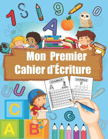 Mon Premier Cahier D'Ã‰criture: Cahier d'Ã‰criture des Lettres et des Chiffres pour enfants de 3 Ã  5 ans