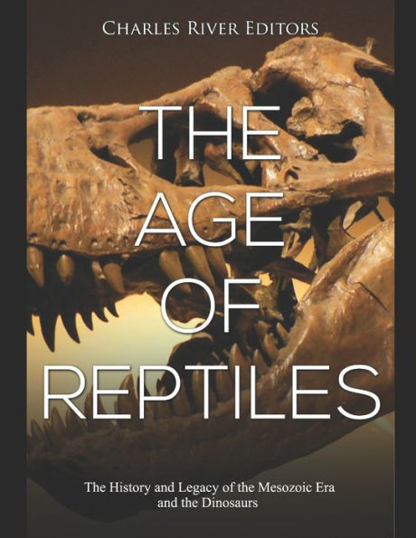 The Age of Reptiles: The History and Legacy of the Mesozoic Era and the Dinosaurs