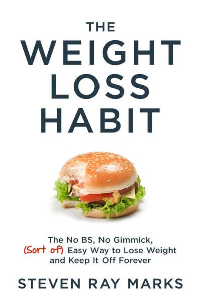The Weight Loss Habit: The No BS, No Gimmick, (Sort of) Easy Way to Lose Weight and Keep It Off Forever
