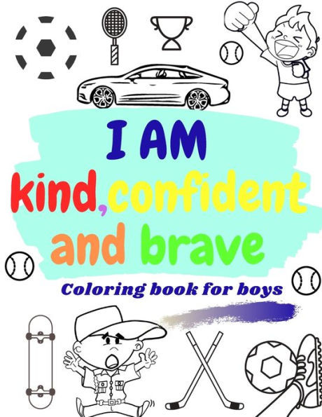 I AM KIND, CONFIDENT AND BRAVE coloring book for boys: inspirational & motivational activity book for boys - raising and building confidence coloring