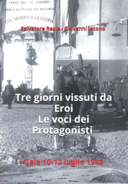 Tre giorni vissuti da eroi. Le voci dei protagonisti.: Gela 10-12 luglio 1943