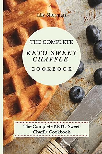 The Complete Keto Sweet Chaffle Cookbook: Easy And Mouth-Watering Sweet Chaffle Recipes For Beginners - 9781802699296
