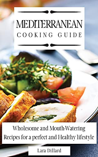 Mediterranean Cooking Guide: Wholesome And Mouth-Watering Recipes For A Perfect And Healthy Lifestyle - 9781802774023