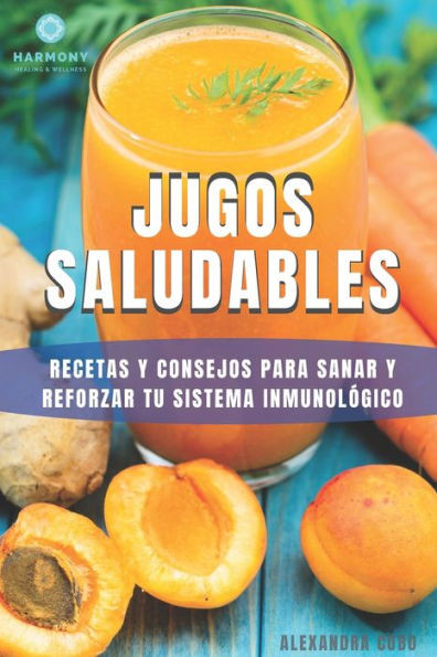 Jugos saludables: Recetas y consejos para sanar y reforzar tu sistema inmunológico