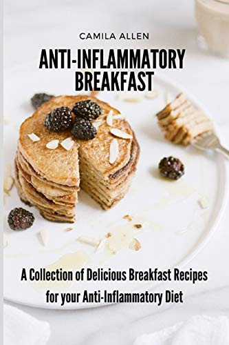 Anti-Inflammatory Breakfast: A Collection Of Delicious Breakfast Recipes For Your Anti-Inflammatory Diet - 9781801903592