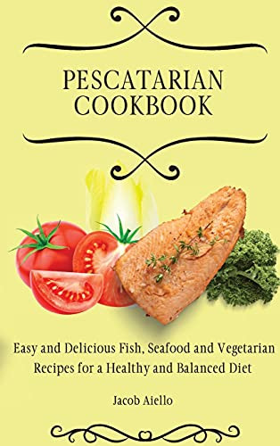 Pescatarian Cookbook: Easy And Delicious Fish, Seafood And Vegetarian Recipes For A Healthy And Balanced Diet - 9781801904377