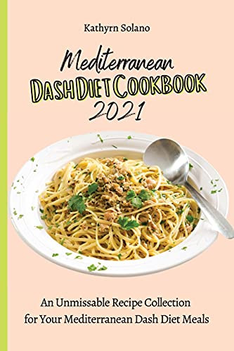 Mediterranean Dash Diet Cookbook 2021: An Unmissable Recipe Collection For Your Mediterranean Dash Diet Meals - 9781801908016