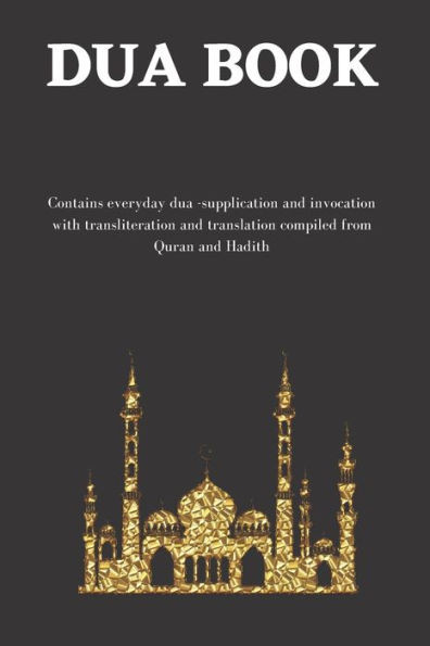 The dua book: Contains 100 everyday Dua- Supplication and Invocation for Muslims with transliteration and translation compiled from the both the Quran