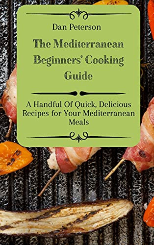 The Mediterranean Beginners' Cooking Guide: A Handful Of Quick, Delicious Recipes For Your Mediterranean Meals - 9781803424941