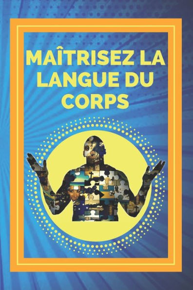 Maîtrisez La Langue Du Corps: Techniques de lecture des expressions corporelles et des actions