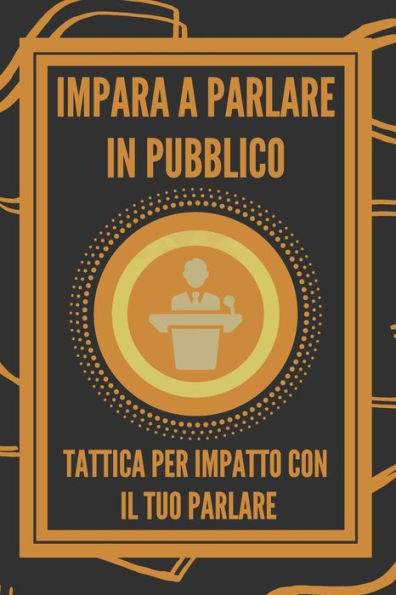 Impara a Parlare in Pubblico: Tattica Per Impatto Con Il Tuo Parlare