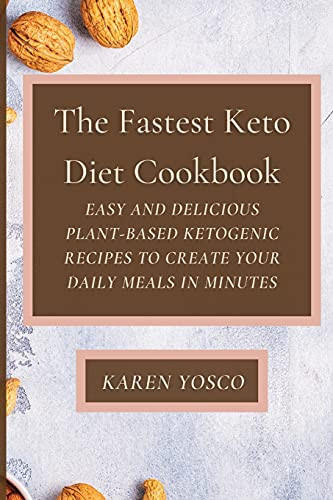 The Fastest Keto Diet Cookbook: Easy And Delicious Plant-Based Ketogenic Recipes To Create Your Daily Meals In Minutes - 9781802777338