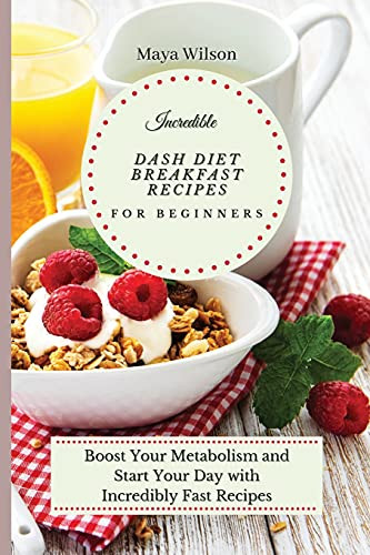 Incredible Dash Diet Breakfast Recipes For Beginners: Boost Your Metabolism And Start Your Day With Incredibly Fast Recipes - 9781802690484