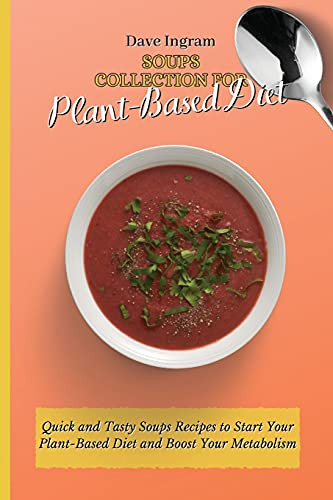 Soups Collection For Plant-Based Diet: Quick And Tasty Soups Recipes To Start Your Plant-Based Diet And Boost Your Metabolism - 9781802692013