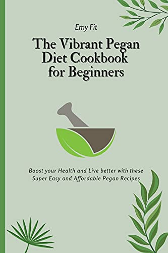 The Vibrant Pegan Diet Cookbook For Beginners: Boost Your Health And Live Better With These Super Easy And Affordable Pegan Recipes - 9781802694475