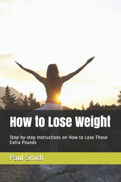 How to Lose Weight: Step-by-step Instructions on How to Lose Those Extra Pounds
