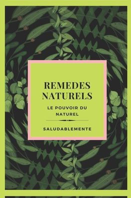 REMEDES NATURELS Le pouvoir du naturel: Découvrez les meilleurs remèdes naturels pour guérir ! Le meilleur guide naturel pour tous!